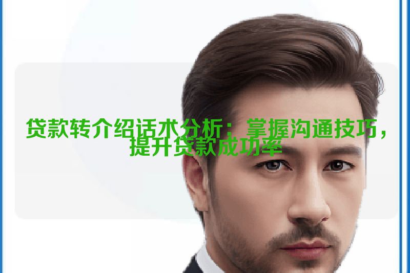 贷款转介绍话术分析：掌握沟通技巧，提升贷款成功率