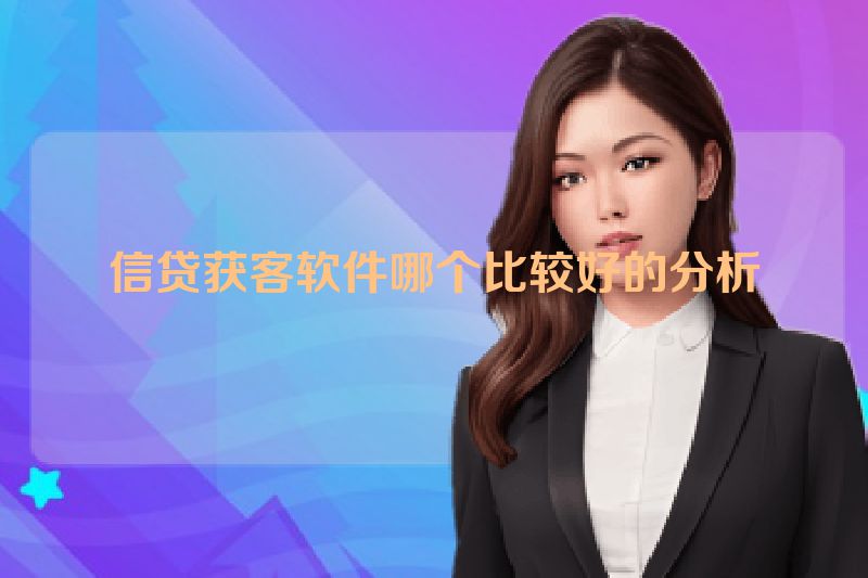 信贷获客软件哪个比较好的分析