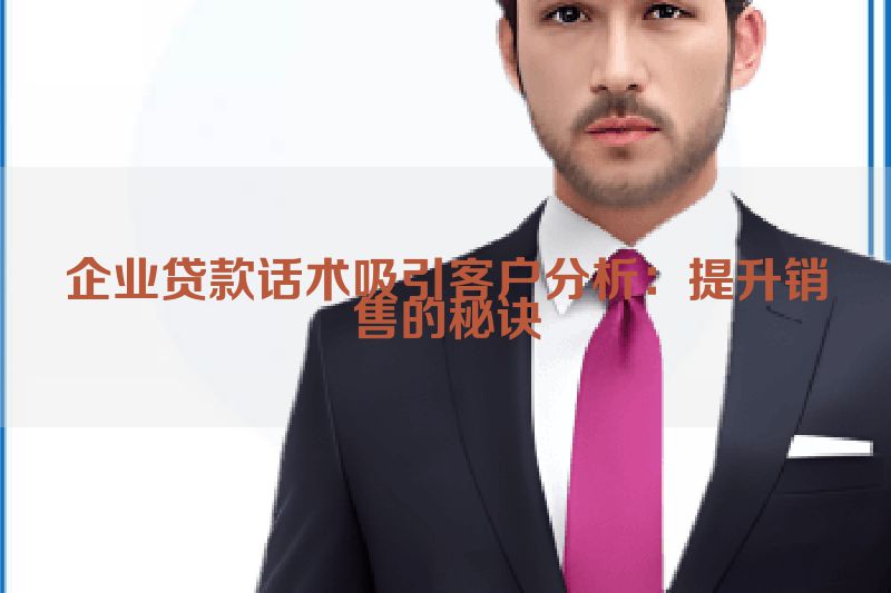 企业贷款话术吸引客户分析：提升销售的秘诀