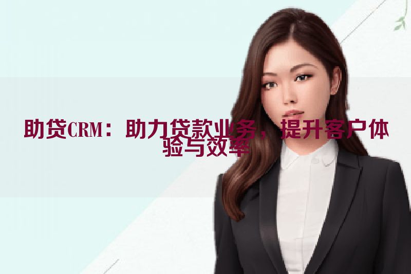 助贷CRM：助力贷款业务，提升客户体验与效率