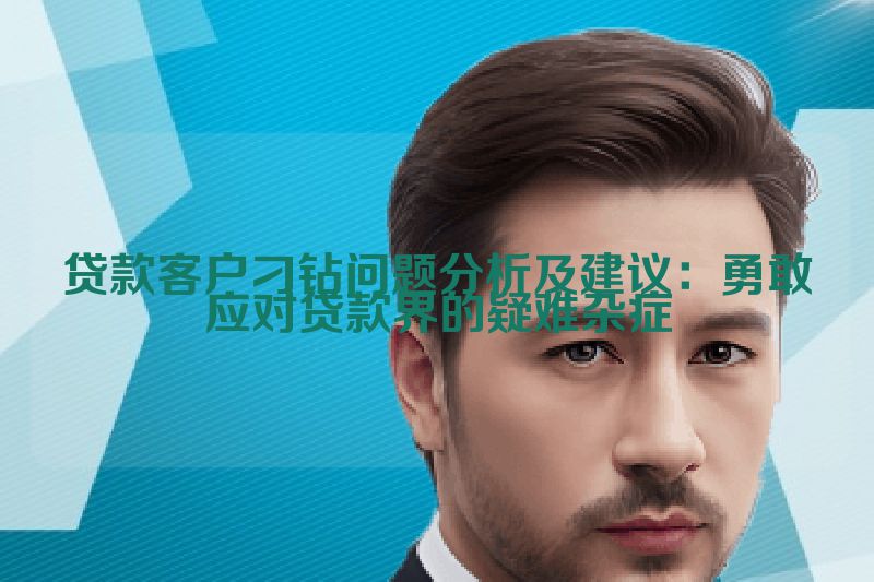 贷款客户刁钻问题分析及建议：勇敢应对贷款界的疑难杂症