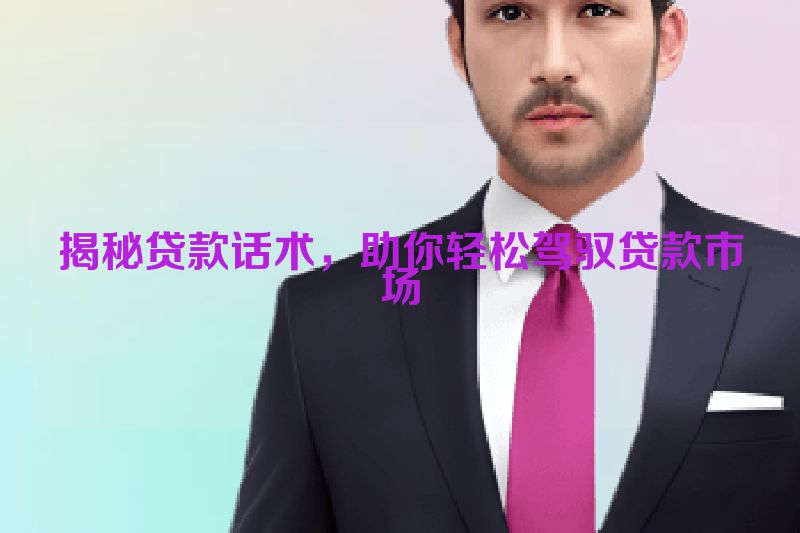 揭秘贷款话术，助你轻松驾驭贷款市场