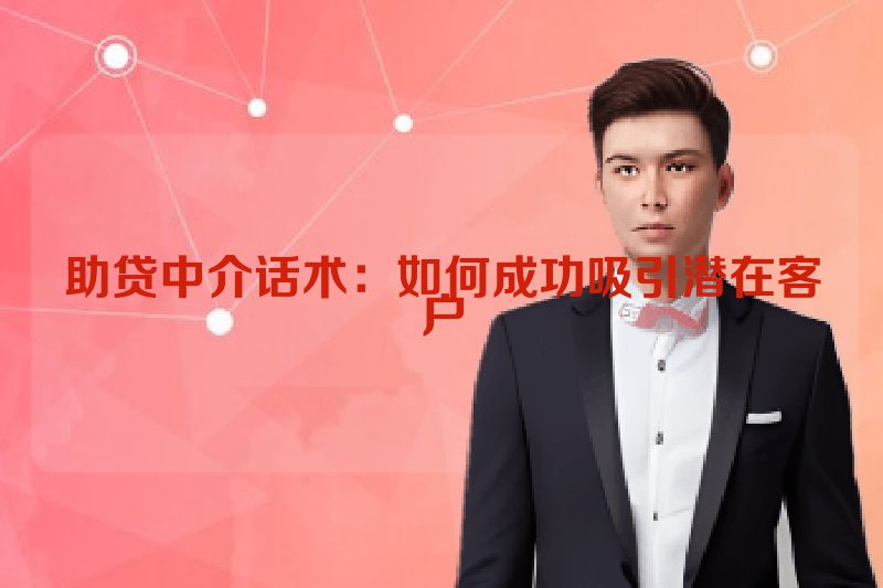 助贷中介话术：如何成功吸引潜在客户