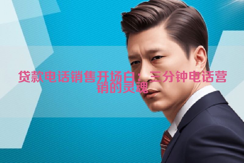 贷款电话销售开场白：三分钟电话营销的灵魂