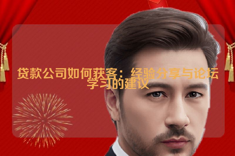 贷款公司如何获客：经验分享与论坛学习的建议