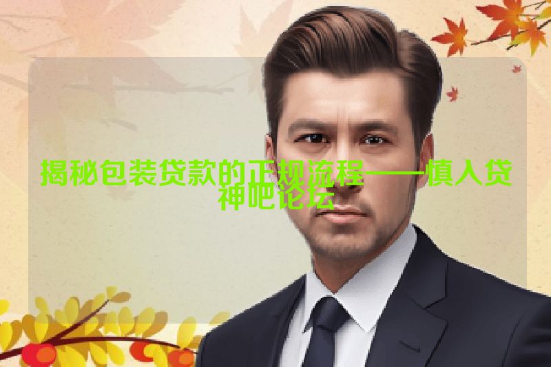 揭秘包装贷款的正规流程——慎入贷神吧论坛