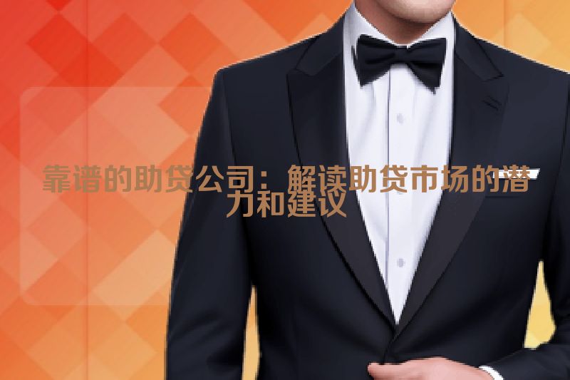 靠谱的助贷公司：解读助贷市场的潜力和建议