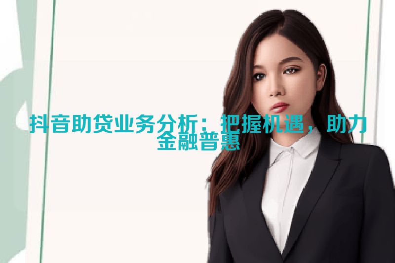 抖音助贷业务分析：把握机遇，助力金融普惠