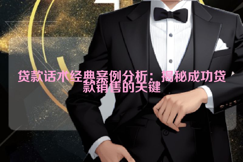 贷款话术经典案例分析：揭秘成功贷款销售的关键