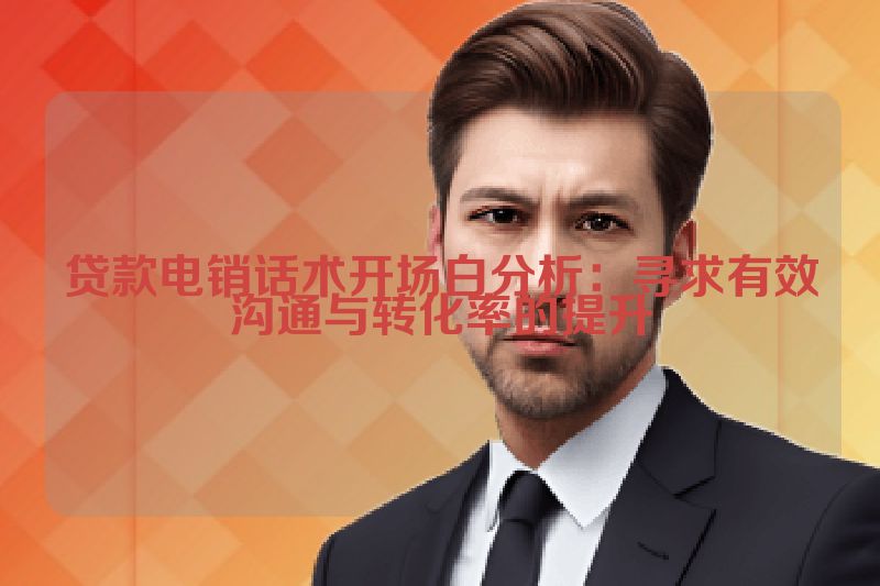贷款电销话术开场白分析：寻求有效沟通与转化率的提升