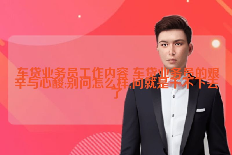  车贷业务员工作内容 车贷业务员的艰辛与心酸:别问怎么样,问就是干不下去了