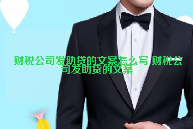  财税公司发助贷的文案怎么写 财税公司发助贷的文案