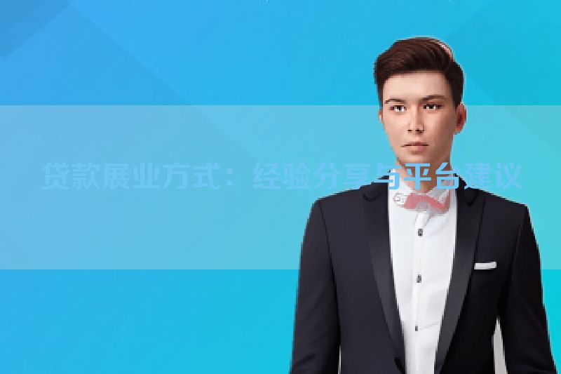 贷款展业方式：经验分享与平台建议