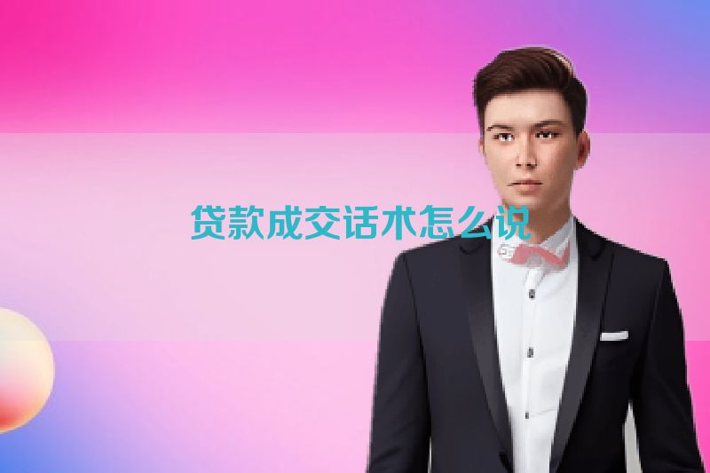  贷款成交话术怎么说