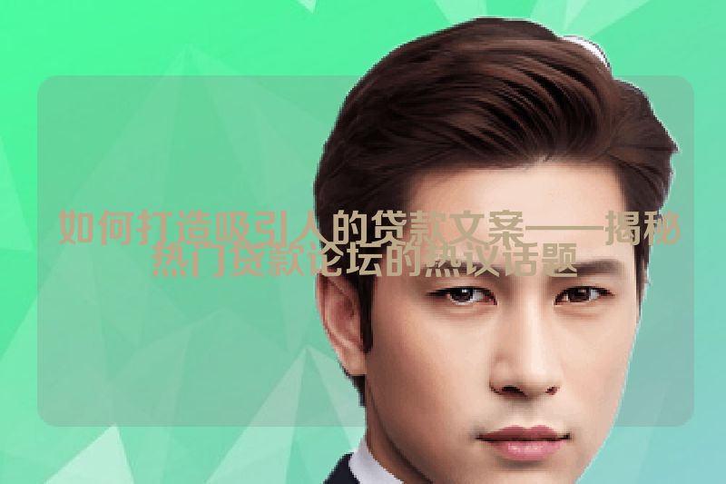  如何打造吸引人的贷款文案——揭秘热门贷款论坛的热议话题