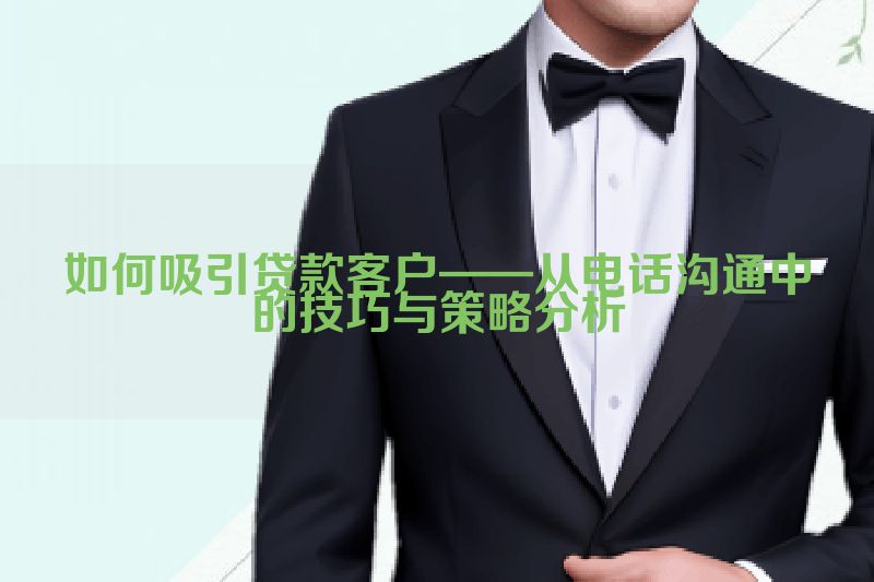 如何吸引贷款客户——从电话沟通中的技巧与策略分析