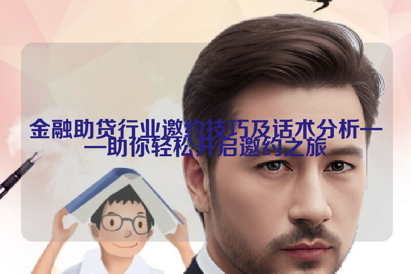 金融助贷行业邀约技巧及话术分析——助你轻松开启邀约之旅