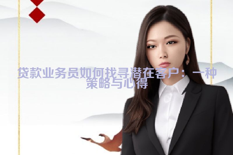 贷款业务员如何找寻潜在客户：一种策略与心得
