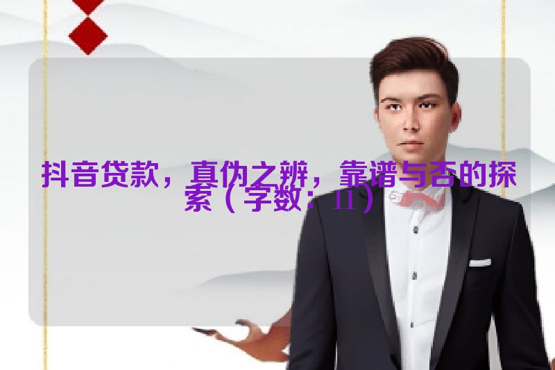 抖音贷款，真伪之辨，靠谱与否的探索（字数：11）