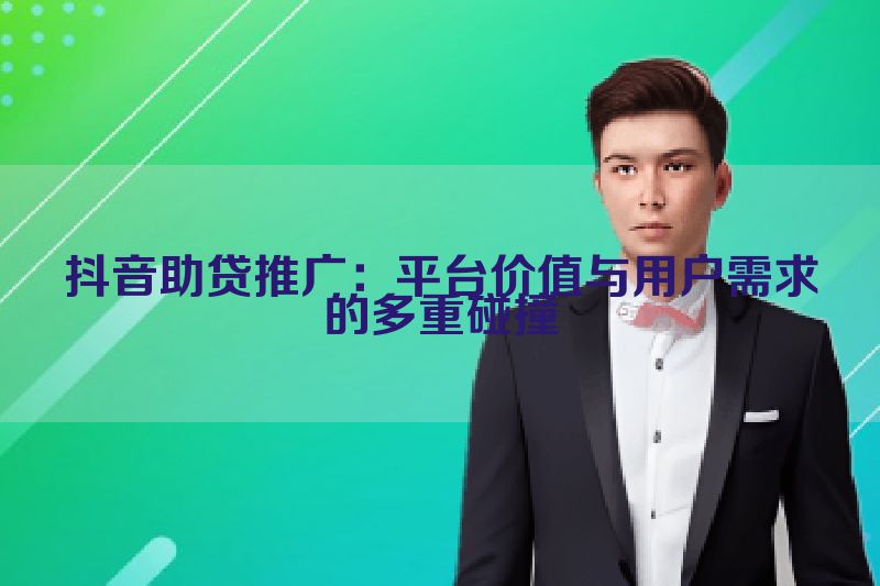 抖音助贷推广：平台价值与用户需求的多重碰撞