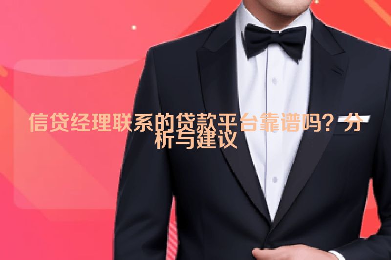 信贷经理联系的贷款平台靠谱吗？分析与建议
