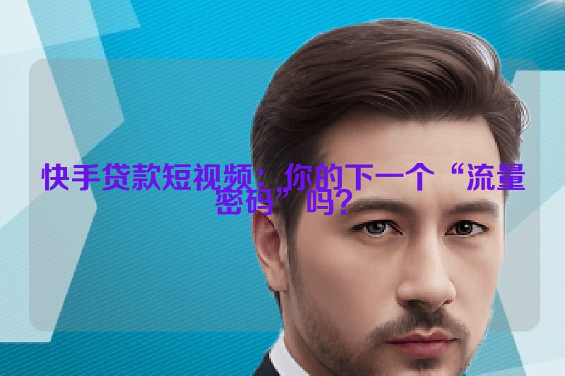 快手贷款短视频：你的下一个“流量密码”吗？
