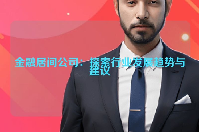 金融居间公司：探索行业发展趋势与建议