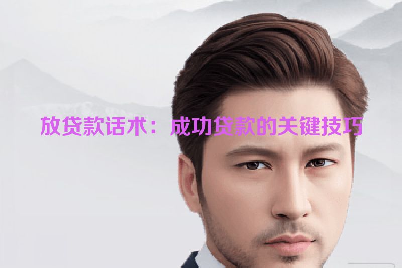 放贷款话术：成功贷款的关键技巧