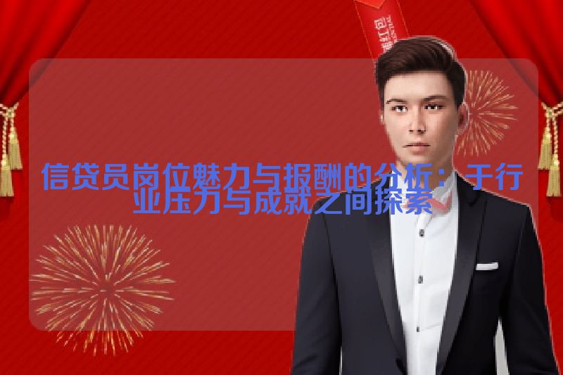 信贷员岗位魅力与报酬的分析：于行业压力与成就之间探索