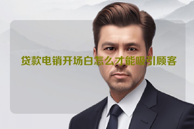  贷款电销开场白怎么才能吸引顾客