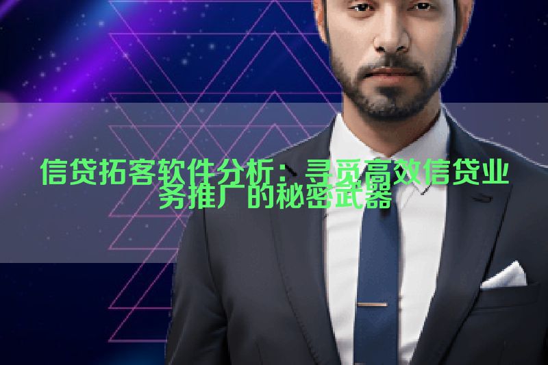 信贷拓客软件分析：寻觅高效信贷业务推广的秘密武器