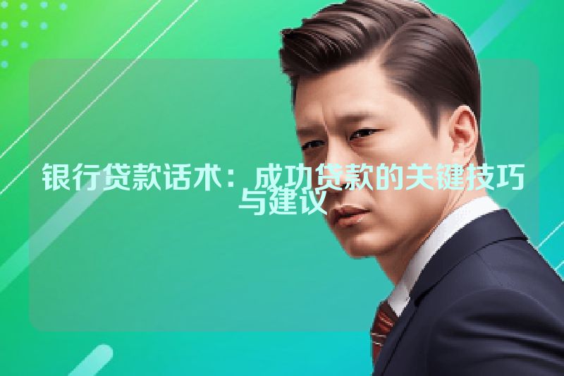 银行贷款话术：成功贷款的关键技巧与建议