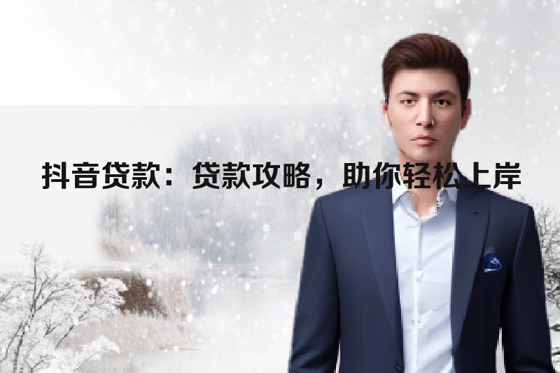 抖音贷款：贷款攻略，助你轻松上岸