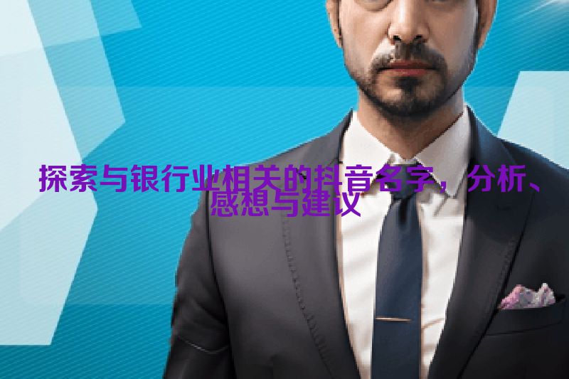  探索与银行业相关的抖音名字，分析、感想与建议
