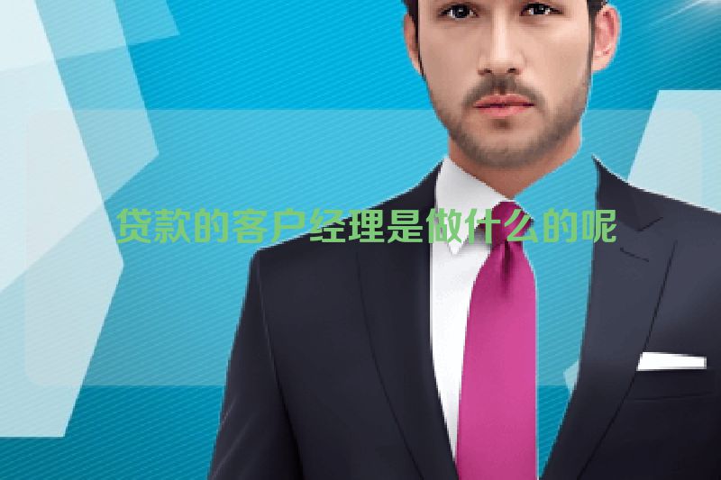  贷款的客户经理是做什么的呢