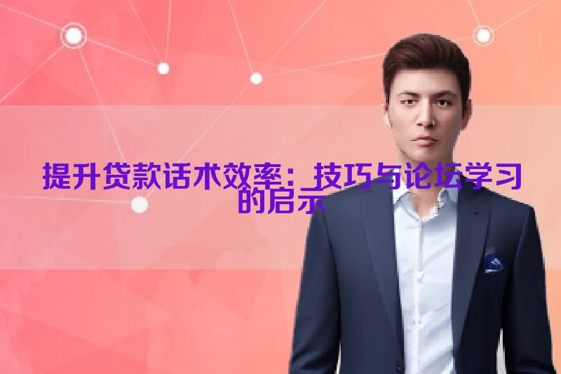 提升贷款话术效率：技巧与论坛学习的启示
