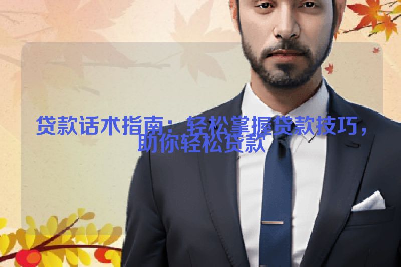 贷款话术指南：轻松掌握贷款技巧，助你轻松贷款