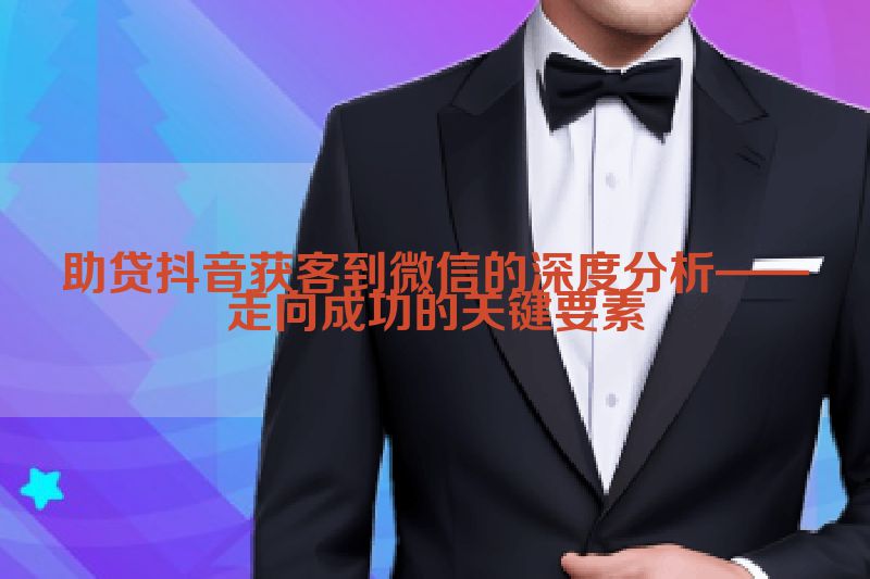 助贷抖音获客到微信的深度分析——走向成功的关键要素