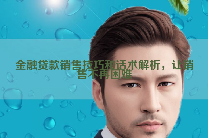 金融贷款销售技巧和话术解析，让销售不再困难
