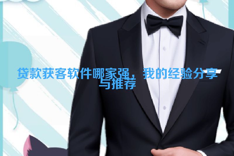 贷款获客软件哪家强，我的经验分享与推荐