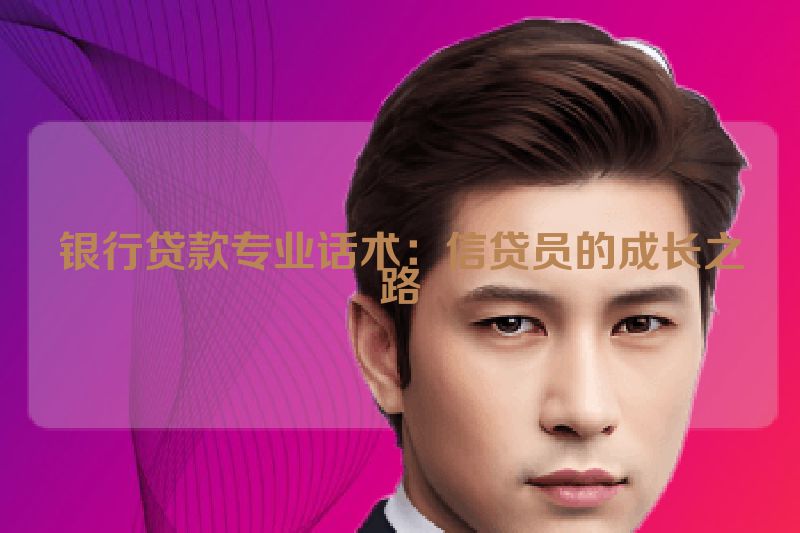 银行贷款专业话术：信贷员的成长之路