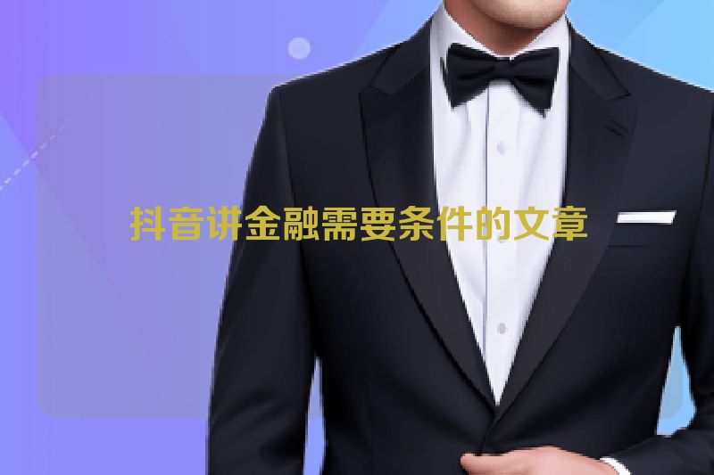 抖音讲金融需要条件的文章