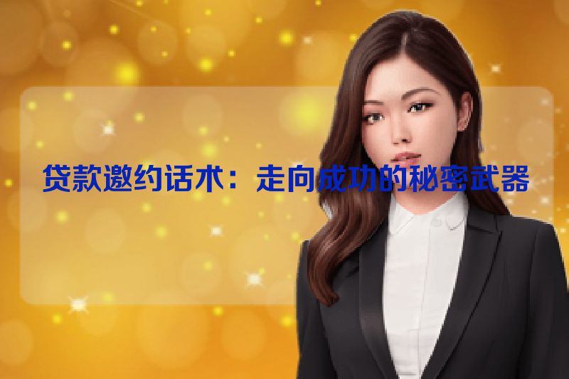 贷款邀约话术：走向成功的秘密武器