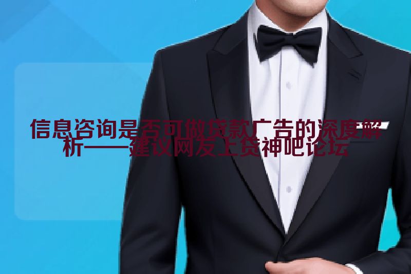 信息咨询是否可做贷款广告的深度解析——建议网友上贷神吧论坛