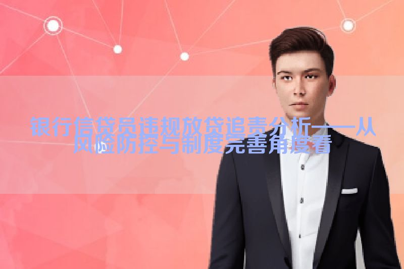 银行信贷员违规放贷追责分析——从风险防控与制度完善角度看
