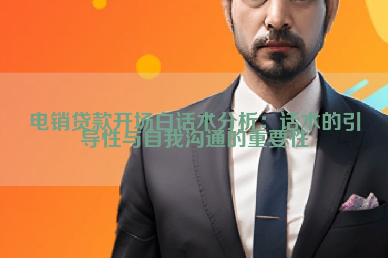 电销贷款开场白话术分析：话术的引导性与自我沟通的重要性