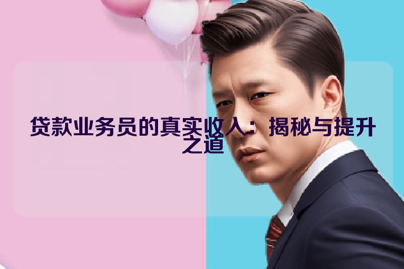 贷款业务员的真实收入：揭秘与提升之道