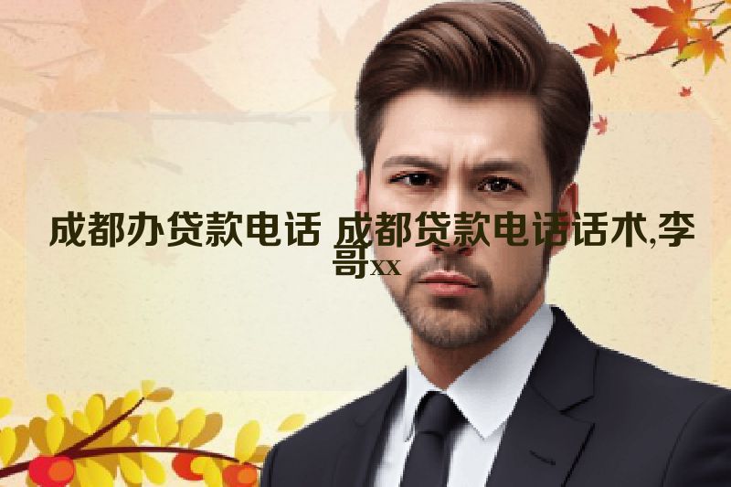  成都办贷款电话 成都贷款电话话术,李哥xx
