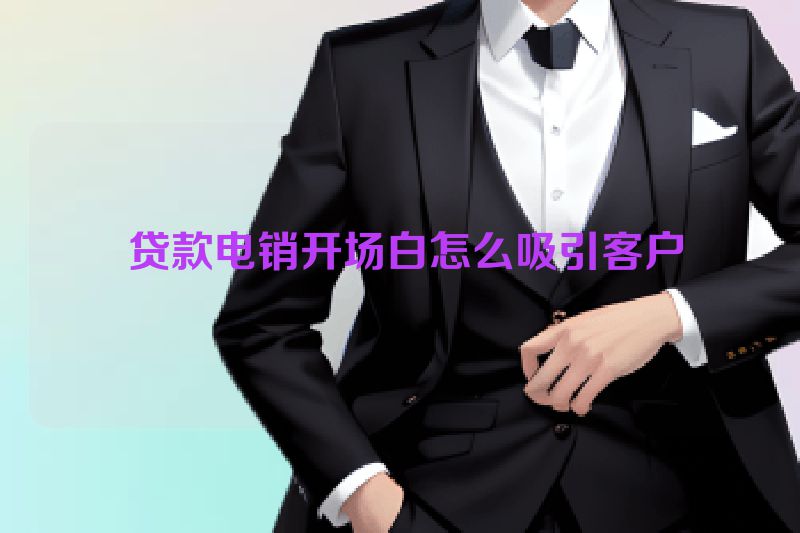  贷款电销开场白怎么吸引客户