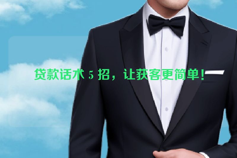 贷款话术 5 招，让获客更简单！